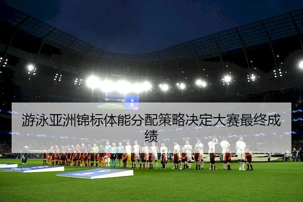 游泳亚洲锦标体能分配策略决定大赛最终成绩 - ODSportsAsia